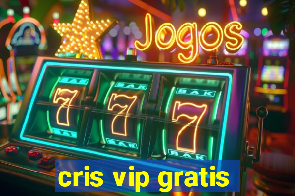 cris vip gratis